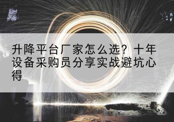 固阳升降平台厂家-怎么选？十年设备采购员分享实战避坑心得