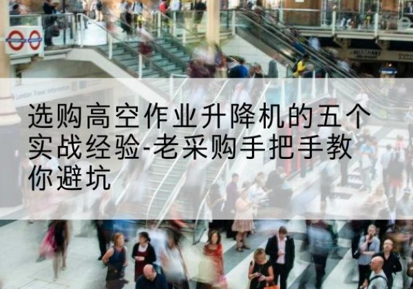 固阳高空作业升降机厂家-选购高空作业升降机的五个实战经验-老采购手把手教你避坑