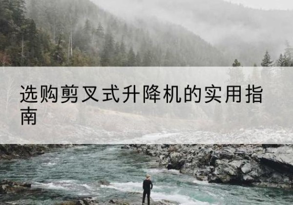 固阳剪叉式升降机怎么选-选购剪叉式升降机的实用指南