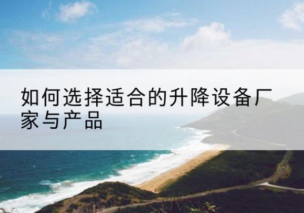 固阳电动升降平台厂家-如何选择适合的升降设备厂家与产品