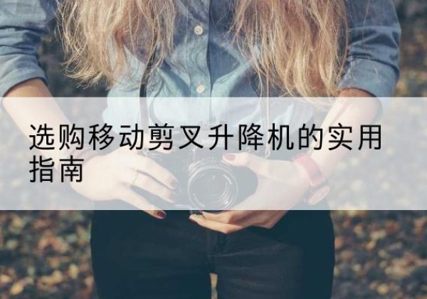固阳移动剪叉升降机怎么选-选购移动剪叉升降机的实用指南